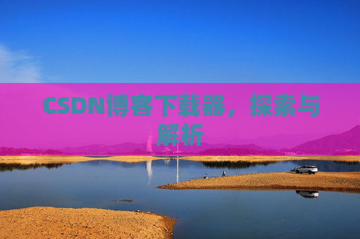 CSDN博客下载器，探索与解析