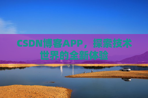 CSDN博客APP，探索技术世界的全新体验